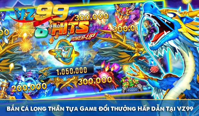Bắn Cá Long Thần Tựa Game Đổi Thưởng Hấp Dẫn Tại VZ99