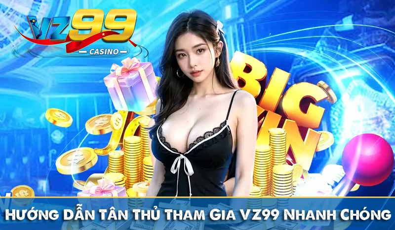 Hướng Dẫn Tân Thủ Tham Gia VZ99 Nhanh Chóng