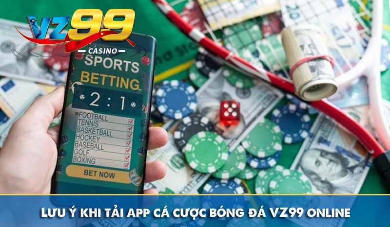 Lưu ý khi tải app cá cược bóng đá VZ99 online
