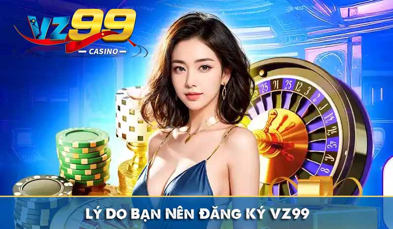 Lý Do Bạn Nên Đăng Ký VZ99