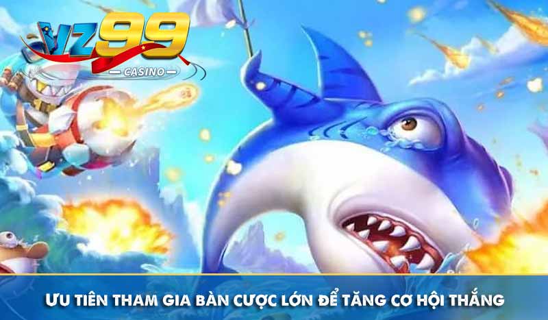 Ưu tiên tham gia bàn cược lớn để tăng cơ hội thắng