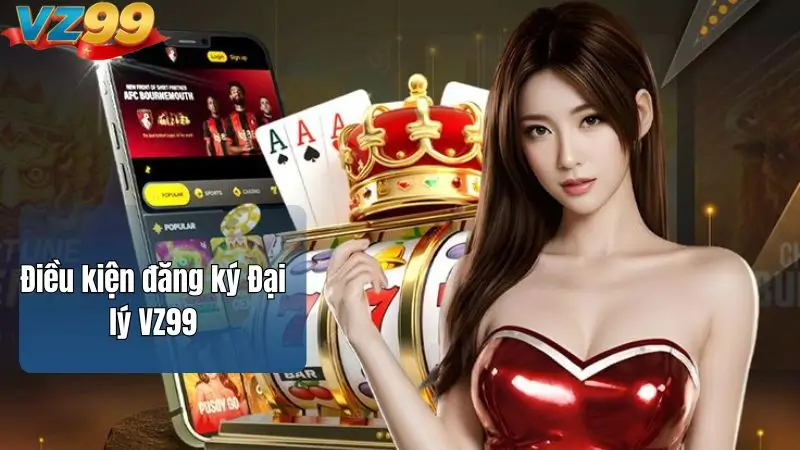 Điều kiện đăng ký Đại lý VZ99